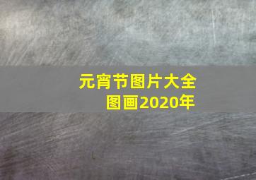 元宵节图片大全 图画2020年